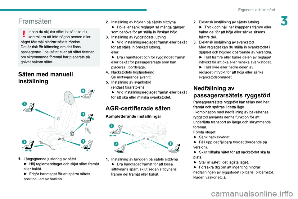 PEUGEOT 3008 2020  Bruksanvisningar (in Swedish) 45
Ergonomi och komfort
3Framsäten
Innan du skjuter sätet bakåt ska du 
kontrollera att inte någon person eller 
något föremål hindrar sätets rörelse.
Det är risk för klämning om det finns