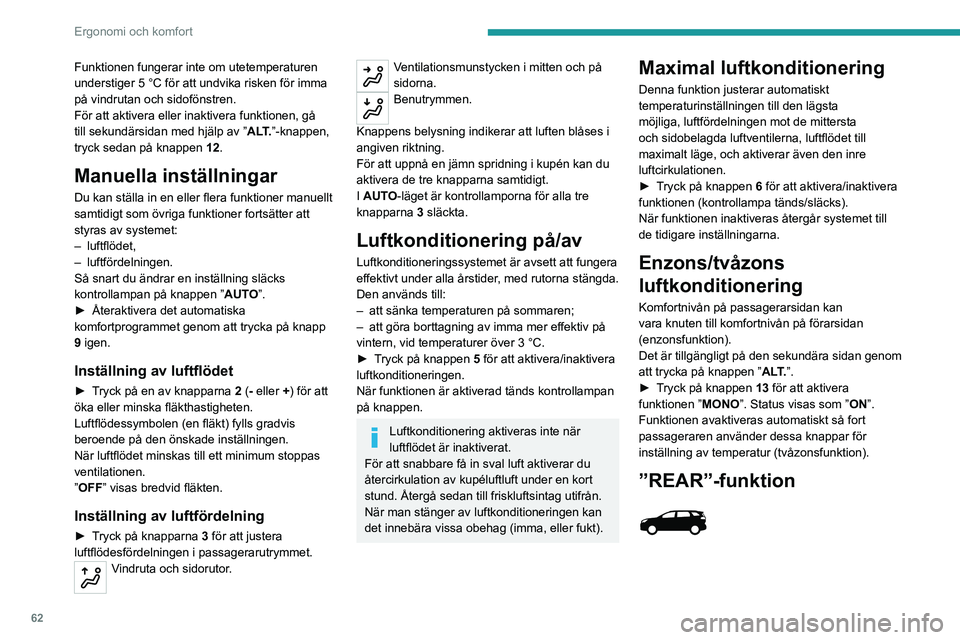 PEUGEOT 3008 2020  Bruksanvisningar (in Swedish) 62
Ergonomi och komfort
Funktionen fungerar inte om utetemperaturen 
understiger 5 °C för att undvika risken för imma 
på vindrutan och sidofönstren.
För att aktivera eller inaktivera funktionen
