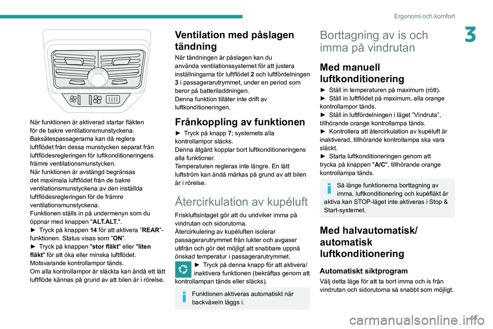 PEUGEOT 3008 2020 Bruksanvisningar (in Swedish) 63
Ergonomi och komfort
3
När funktionen är aktiverad startar fläkten
för de bakre ventilationsmunstyckena.
Baksätespassagerarna kan då reglera
luftflödet från dessa munstycken separat fr PEUGEOT 3008 2020 Bruksanvisningar (in Swedish) 63
Ergonomi och komfort
3
När funktionen är aktiverad startar fläkten
för de bakre ventilationsmunstyckena.
Baksätespassagerarna kan då reglera
luftflödet från dessa munstycken separat fr