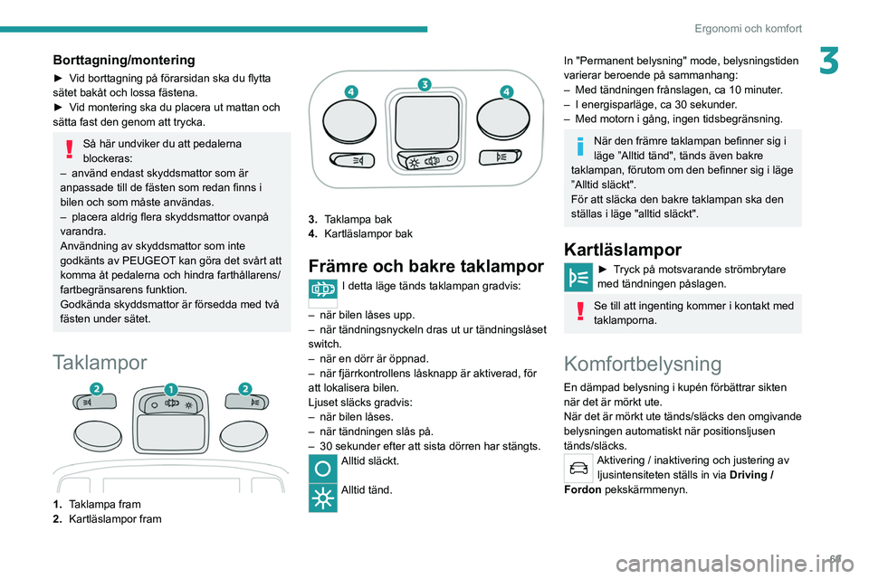 PEUGEOT 3008 2020 Bruksanvisningar (in Swedish) 69
Ergonomi och komfort
3Borttagning/montering
► Vid borttagning på förarsidan ska du flytta
sätet bakåt och lossa fästena.
►
V
id montering ska du placera ut mattan och
sätta fast den g PEUGEOT 3008 2020 Bruksanvisningar (in Swedish) 69
Ergonomi och komfort
3Borttagning/montering
► Vid borttagning på förarsidan ska du flytta
sätet bakåt och lossa fästena.
►
V
id montering ska du placera ut mattan och
sätta fast den g