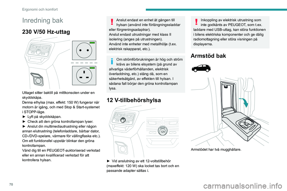 PEUGEOT 3008 2020 Bruksanvisningar (in Swedish) 70
Ergonomi och komfort
Inredning bak
230 V/50 Hz-uttag
Uttaget sitter baktill på mittkonsolen under en
skyddskåpa.
Denna elhylsa (max. effekt: 150 W) fungerar när
motorn är igång, och med S PEUGEOT 3008 2020 Bruksanvisningar (in Swedish) 70
Ergonomi och komfort
Inredning bak
230 V/50 Hz-uttag
Uttaget sitter baktill på mittkonsolen under en
skyddskåpa.
Denna elhylsa (max. effekt: 150 W) fungerar när
motorn är igång, och med S