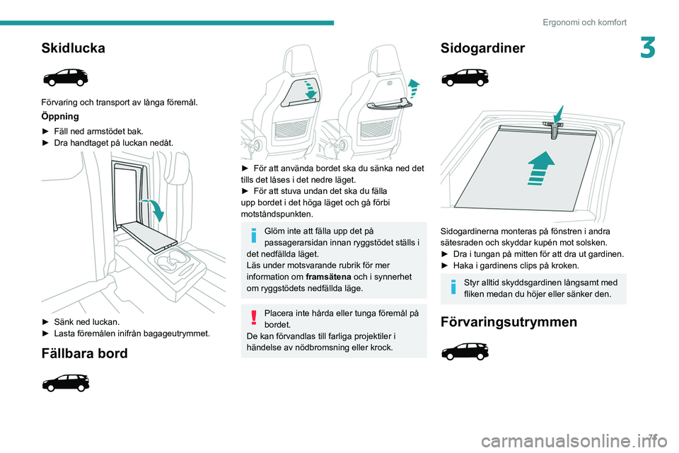 PEUGEOT 3008 2020 Bruksanvisningar (in Swedish) 71
Ergonomi och komfort
3Skidlucka
Förvaring och transport av långa föremål.
Öppning
► Fäll ned armstödet bak.
► Dra handtaget på luckan nedåt.
► Sänk ned luckan.
► Lasta fö PEUGEOT 3008 2020 Bruksanvisningar (in Swedish) 71
Ergonomi och komfort
3Skidlucka
Förvaring och transport av långa föremål.
Öppning
► Fäll ned armstödet bak.
► Dra handtaget på luckan nedåt.
► Sänk ned luckan.
► Lasta fö