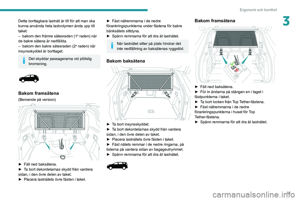 PEUGEOT 3008 2020 Bruksanvisningar (in Swedish) 75
Ergonomi och komfort
3Detta borttagbara lastnät är till för att man ska
kunna använda hela lastvolymen ända upp till
taket:
–
bakom den främre sätesraden (1a raden) när
de bakre säte PEUGEOT 3008 2020 Bruksanvisningar (in Swedish) 75
Ergonomi och komfort
3Detta borttagbara lastnät är till för att man ska
kunna använda hela lastvolymen ända upp till
taket:
–
bakom den främre sätesraden (1a raden) när
de bakre säte