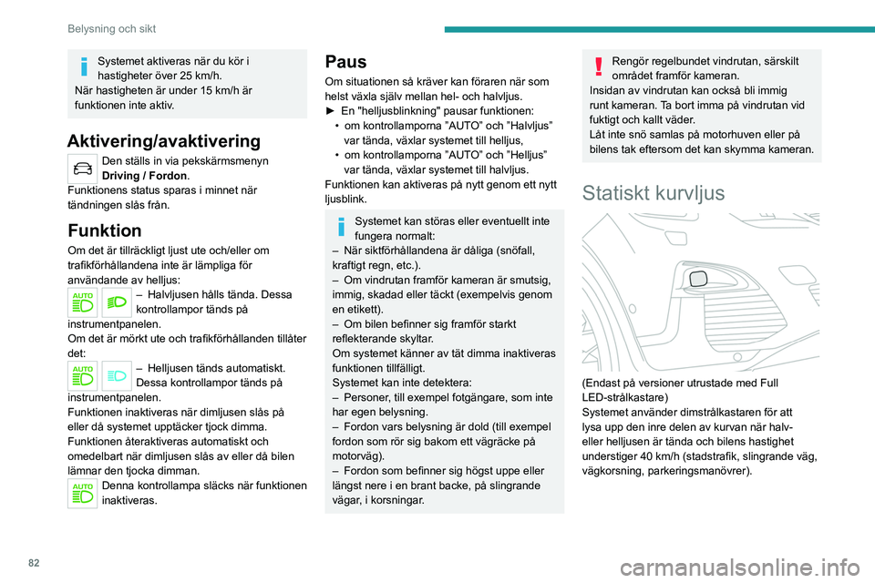 PEUGEOT 3008 2020 Bruksanvisningar (in Swedish) 82
Belysning och sikt
Systemet aktiveras när du kör i
hastigheter över 25 km/h.
När hastigheten är under 15 km/h är
funktionen inte aktiv.
Aktivering/avaktivering
Den ställs in via pekskärms PEUGEOT 3008 2020 Bruksanvisningar (in Swedish) 82
Belysning och sikt
Systemet aktiveras när du kör i
hastigheter över 25 km/h.
När hastigheten är under 15 km/h är
funktionen inte aktiv.
Aktivering/avaktivering
Den ställs in via pekskärms