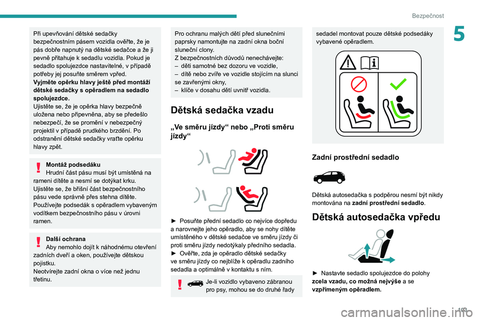 PEUGEOT 3008 2020  Návod na použití (in Czech) 103
Bezpečnost
5Při upevňování dětské sedačky 
bezpečnostním pásem vozidla ověřte, že je 
pás dobře napnutý na dětské sedačce a  že ji 
pevně přitahuje k
  sedadlu vozidla. Poku