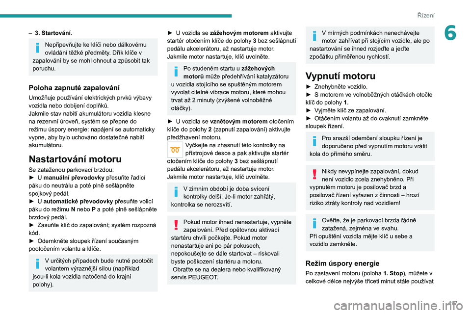 PEUGEOT 3008 2020  Návod na použití (in Czech) 11 7
Řízení
6– 3. Startování.
Nepřipevňujte ke klíči nebo dálkovému 
ovládání těžké předměty. Dřík klíče v 
zapalování by se mohl ohnout a způsobit tak 
poruchu.
Poloha zap