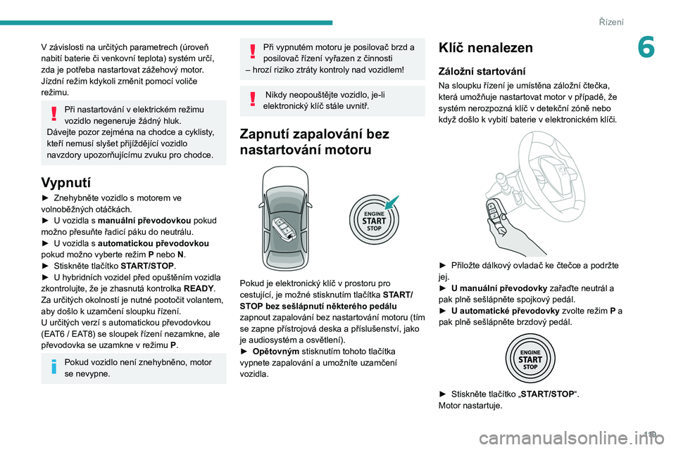 PEUGEOT 3008 2020  Návod na použití (in Czech) 11 9
Řízení
6V závislosti na určitých parametrech (úroveň 
nabití baterie či venkovní teplota) systém určí, 
zda je potřeba nastartovat zážehový motor
.
Jízdní režim kdykoli změn