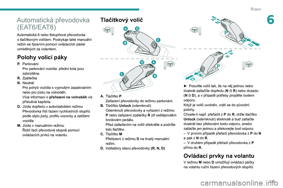 PEUGEOT 3008 2020  Návod na použití (in Czech) 123
Řízení
6Automatická převodovka (EAT6/EAT8)
Automatická 6 nebo 8stupňová převodovka 
s   tlačítkovým voličem. Poskytuje také manuální 
režim se řazením pomocí ovládacích páde