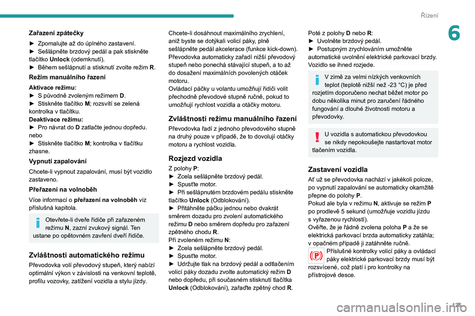 PEUGEOT 3008 2020  Návod na použití (in Czech) 125
Řízení
6Zařazení zpátečky
► Zpomalujte až do úplného zastavení.
►  Sešlápněte brzdový pedál a pak stiskněte 
tlačítko 
Unlock (odemknutí).
►
 
Během sešlápnutí a stis