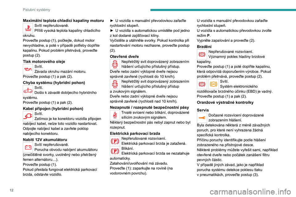 PEUGEOT 3008 2020  Návod na použití (in Czech) 12
Palubní systémy
Maximální teplota chladicí kapaliny motoruSvítí nepřerušovaně.
Příliš vysoká teplota kapaliny chladicího 
okruhu.
Proveďte postup (1), počkejte, dokud motor 
nevych