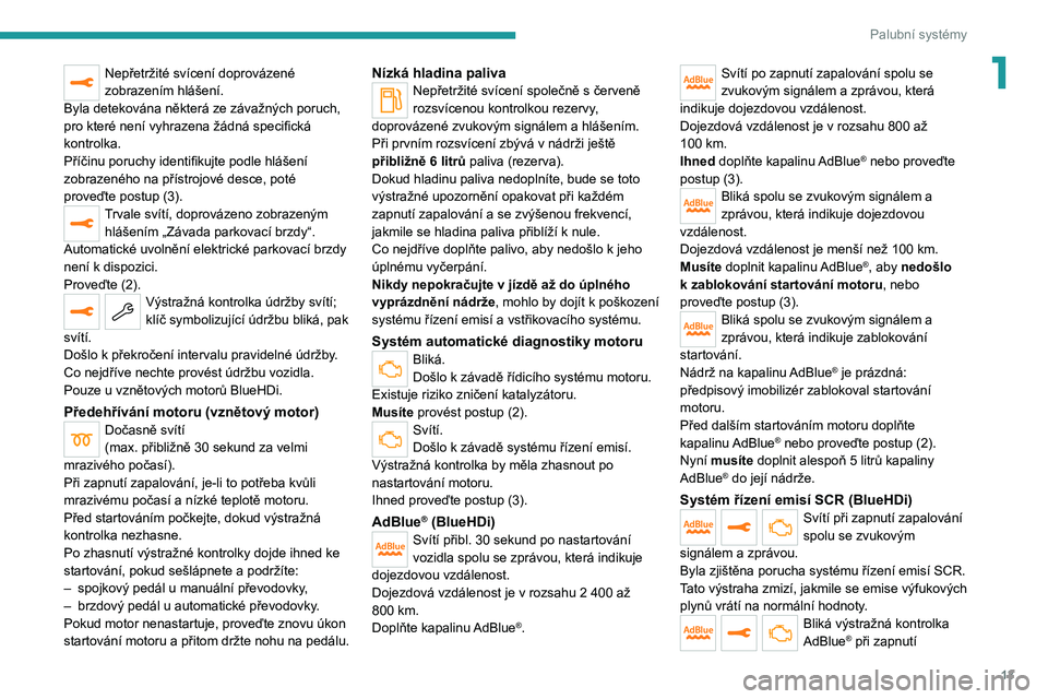 PEUGEOT 3008 2020  Návod na použití (in Czech) 13
Palubní systémy
1Nepřetržité svícení doprovázené 
zobrazením hlášení.
Byla detekována některá ze závažných poruch, 
pro které není vyhrazena žádná specifická 
kontrolka.
P�