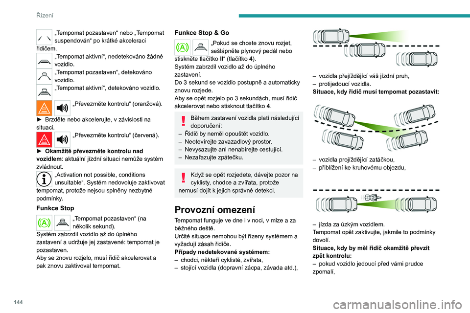 PEUGEOT 3008 2020  Návod na použití (in Czech) 144
Řízení
„Tempomat pozastaven“ nebo „Tempomat 
suspendován“ po krátké akceleraci 
řidičem.
„Tempomat aktivní“, nedetekováno žádné 
vozidlo.
„Tempomat pozastaven“, deteko