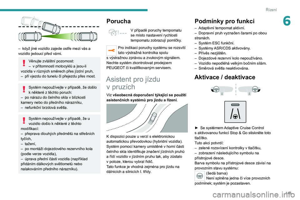 PEUGEOT 3008 2020  Návod na použití (in Czech) 145
Řízení
6
 
– když jiné vozidlo zajede ostře mezi vás a 
vozidlo jedoucí před vámi.
Věnujte zvláštní pozornost:
–  v   přítomnosti motocyklů a jsou-li 
vozidla v
  různých sm