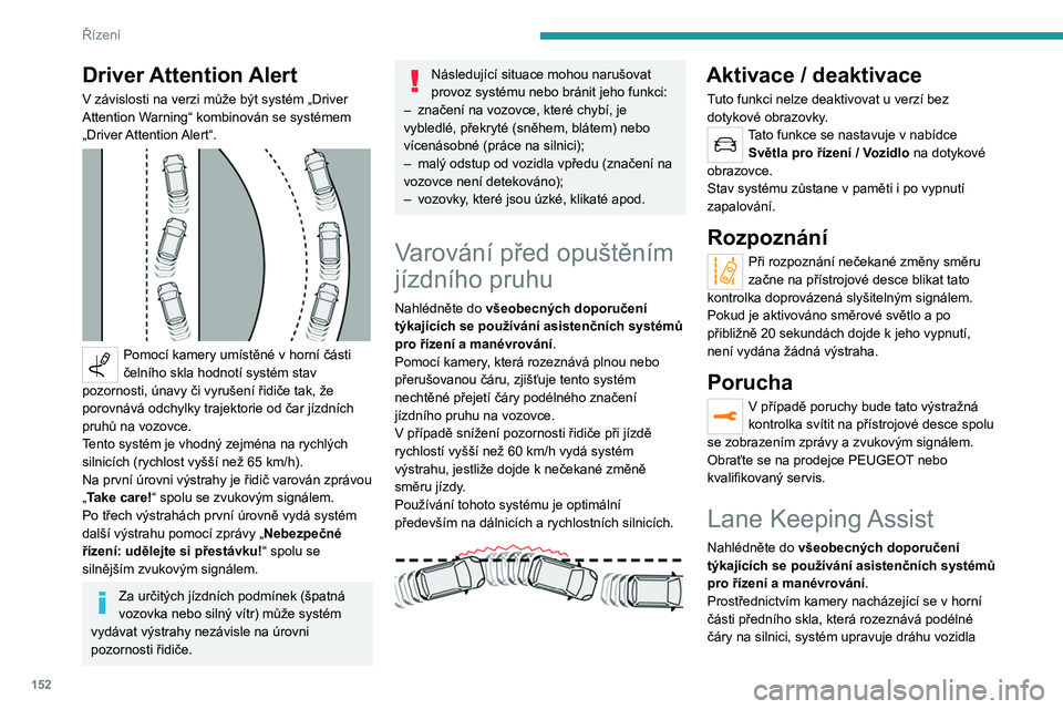 PEUGEOT 3008 2020  Návod na použití (in Czech) 152
Řízení
a upozorňuje řidiče, jakmile detekuje riziko 
neúmyslného přejetí čáry.
Používání tohoto systému je optimální 
především na dálnicích a rychlostních silnicích.
 
 
