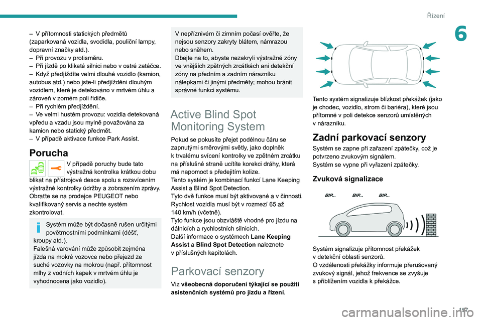 PEUGEOT 3008 2020  Návod na použití (in Czech) 157
Řízení
6– V  přítomnosti statických předmětů 
(zaparkovaná vozidla, svodidla, pouliční lampy, 
dopravní značky atd.).
–
 
Při provozu v
   protisměru.
–
 
Při jízdě po kli