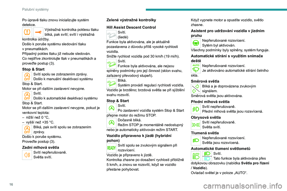 PEUGEOT 3008 2020  Návod na použití (in Czech) 16
Palubní systémy
Po úpravě tlaku znovu inicializujte systém 
detekce.
Výstražná kontrolka poklesu tlaku 
bliká, pak svítí; svítí i výstražná 
kontrolka údržby.
Došlo k
 
poruše s