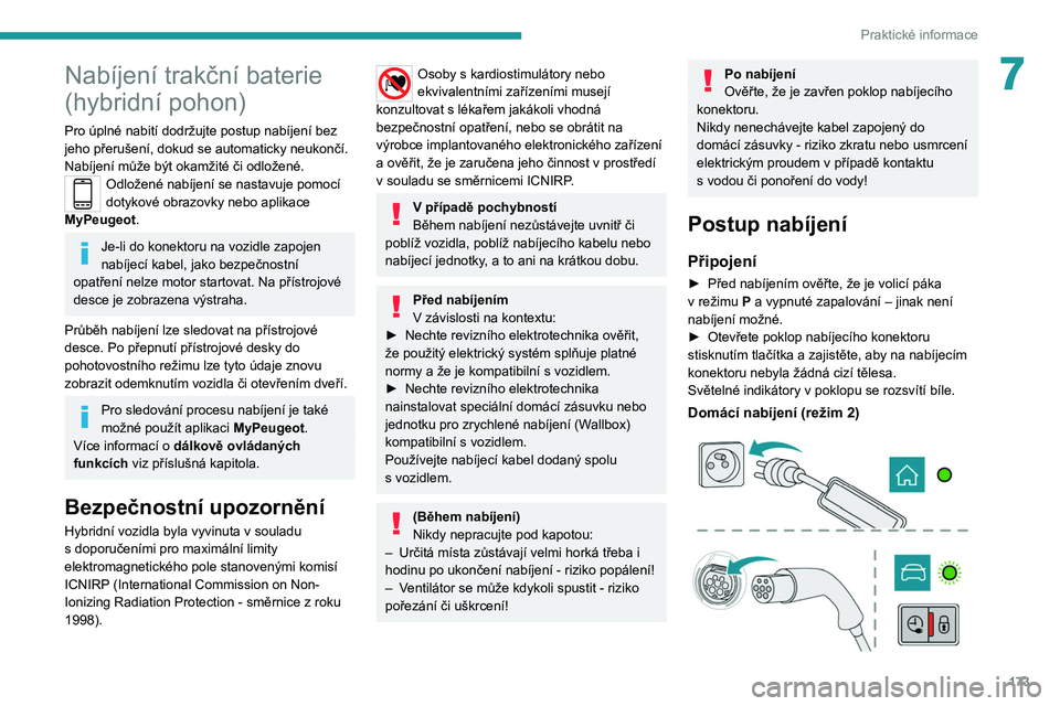 PEUGEOT 3008 2020  Návod na použití (in Czech) 173
Praktické informace
7Nabíjení trakční baterie 
(hybridní pohon)
Pro úplné nabití dodržujte postup nabíjení bez 
jeho přerušení, dokud se automaticky neukončí. 
Nabíjení může b
