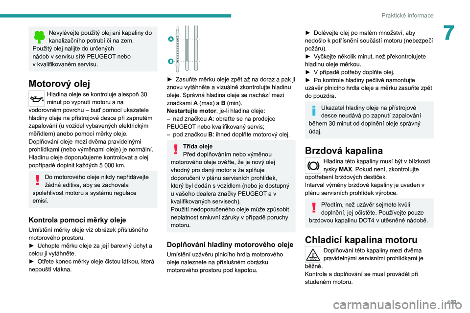 PEUGEOT 3008 2020  Návod na použití (in Czech) 183
Praktické informace
7Nevylévejte použitý olej ani kapaliny do 
kanalizačního potrubí či na zem.
Použitý olej nalijte do určených 
nádob v
  servisu sítě PEUGEOT nebo 
v
 
kvalifikov