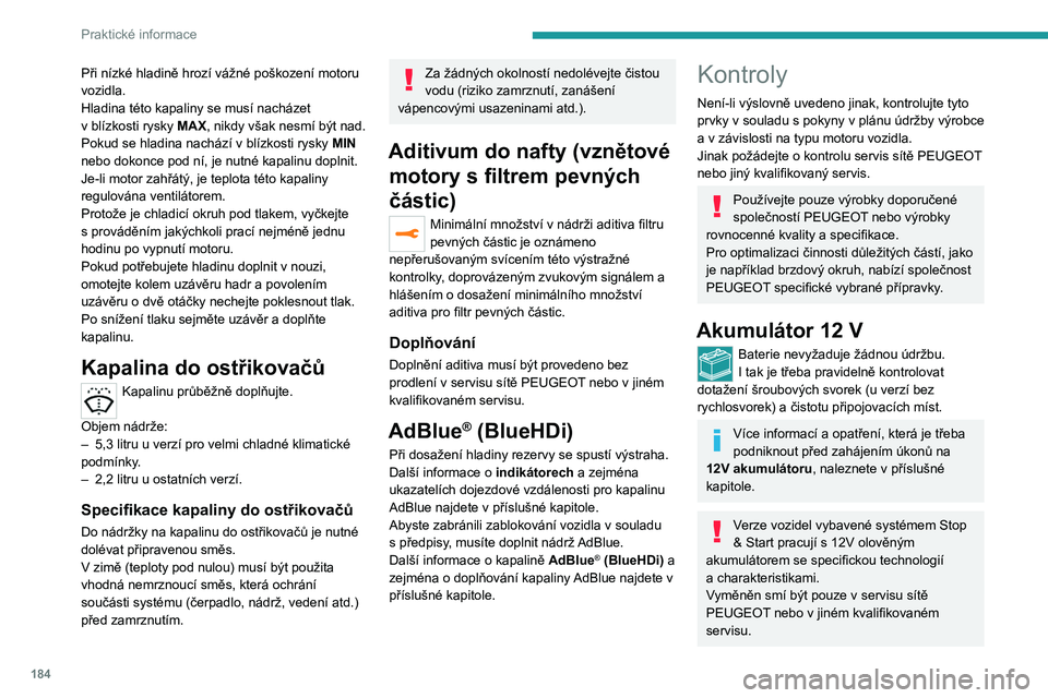 PEUGEOT 3008 2020  Návod na použití (in Czech) 184
Praktické informace
Při nízké hladině hrozí vážné poškození motoru 
vozidla.
Hladina této kapaliny se musí nacházet 
v  blízkosti rysky MAX, nikdy však nesmí být nad.
Pokud se hl