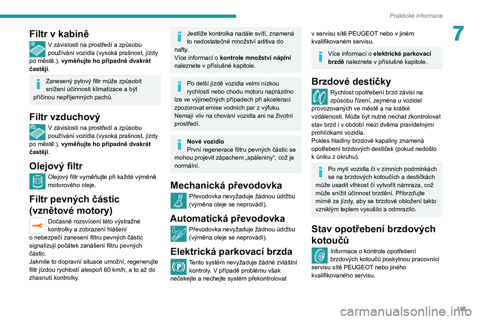 PEUGEOT 3008 2020  Návod na použití (in Czech) 185
Praktické informace
7Filtr v kabině
V závislosti na prostředí a způsobu 
používání vozidla (vysoká prašnost, jízdy 
po městě.), vyměňujte ho případně dvakrát 
častěji.
Zanes