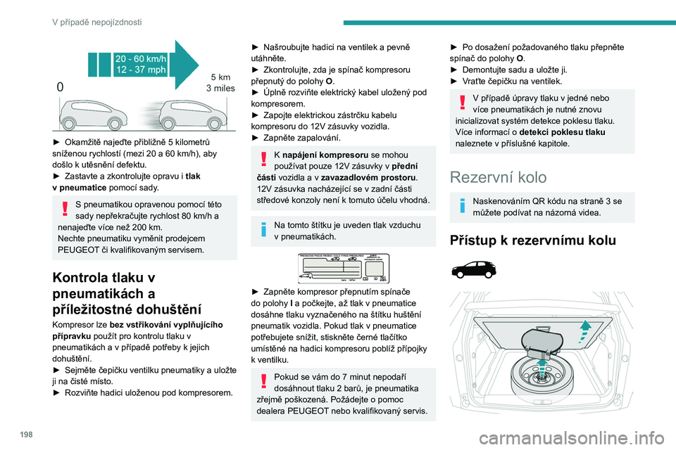 PEUGEOT 3008 2020 Návod na použití (in Czech) 198
V případě nepojízdnosti
► Okamžitě najeďte přibližně 5 kilometrů
sníženou rychlostí (mezi 20 a 60 km/h), aby
došlo k
utěsnění defektu.
►
Zastavte a zkontrolujte opra PEUGEOT 3008 2020 Návod na použití (in Czech) 198
V případě nepojízdnosti
► Okamžitě najeďte přibližně 5 kilometrů
sníženou rychlostí (mezi 20 a 60 km/h), aby
došlo k
utěsnění defektu.
►
Zastavte a zkontrolujte opra