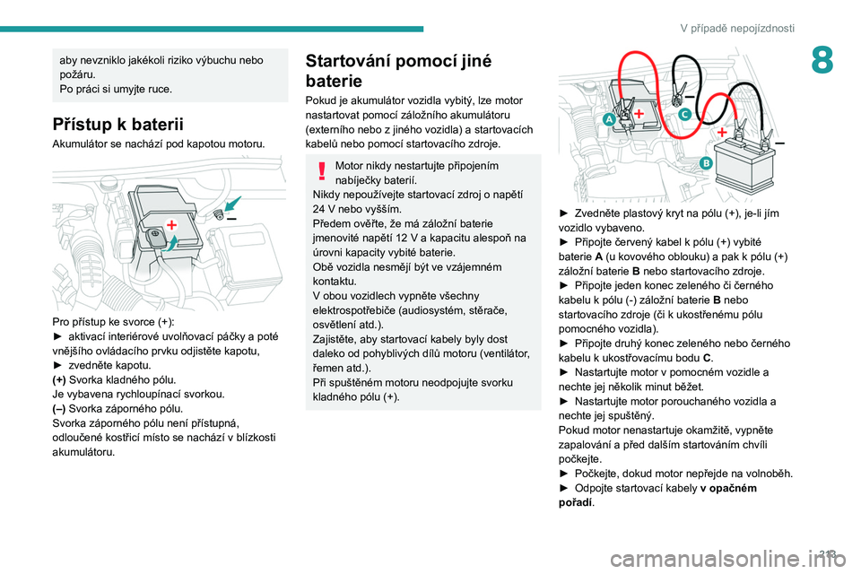 PEUGEOT 3008 2020 Návod na použití (in Czech) 213
V případě nepojízdnosti
8aby nevzniklo jakékoli riziko výbuchu nebo
požáru.
Po práci si umyjte ruce.
Přístup k baterii
Akumulátor se nachází pod kapotou motoru.
Pro přístup ke PEUGEOT 3008 2020 Návod na použití (in Czech) 213
V případě nepojízdnosti
8aby nevzniklo jakékoli riziko výbuchu nebo
požáru.
Po práci si umyjte ruce.
Přístup k baterii
Akumulátor se nachází pod kapotou motoru.
Pro přístup ke