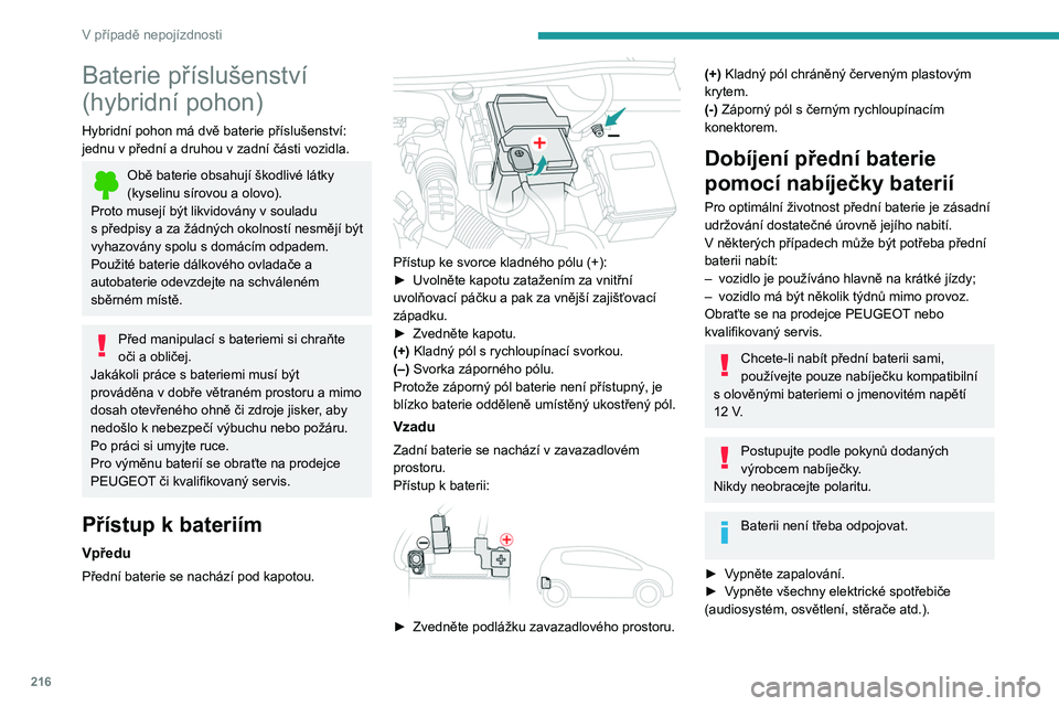 PEUGEOT 3008 2020 Návod na použití (in Czech) 216
V případě nepojízdnosti
Baterie příslušenství
(hybridní pohon)
Hybridní pohon má dvě baterie příslušenství:
jednu v přední a druhou v zadní části vozidla.
Obě baterie ob PEUGEOT 3008 2020 Návod na použití (in Czech) 216
V případě nepojízdnosti
Baterie příslušenství
(hybridní pohon)
Hybridní pohon má dvě baterie příslušenství:
jednu v přední a druhou v zadní části vozidla.
Obě baterie ob