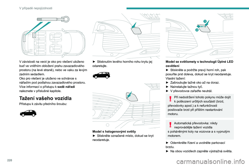 PEUGEOT 3008 2020 Návod na použití (in Czech) 220
V případě nepojízdnosti
V závislosti na verzi je oko pro vlečení uloženo
buď ve vnitřním obložení prahu zavazadlového
prostoru (na levé straně), nebo ve vaku za levým
zadním PEUGEOT 3008 2020 Návod na použití (in Czech) 220
V případě nepojízdnosti
V závislosti na verzi je oko pro vlečení uloženo
buď ve vnitřním obložení prahu zavazadlového
prostoru (na levé straně), nebo ve vaku za levým
zadním