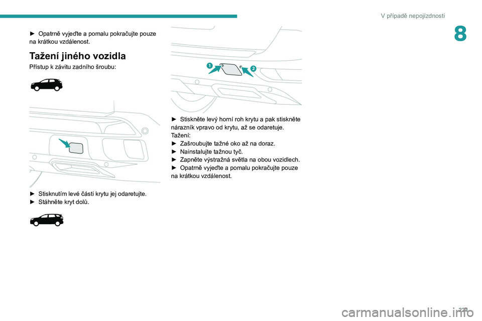 PEUGEOT 3008 2020 Návod na použití (in Czech) 221
V případě nepojízdnosti
8► Opatrně vyjeďte a pomalu pokračujte pouze
na krátkou vzdálenost.
Tažení jiného vozidla
Přístup k závitu zadního šroubu:
► Stisknutím levé PEUGEOT 3008 2020 Návod na použití (in Czech) 221
V případě nepojízdnosti
8► Opatrně vyjeďte a pomalu pokračujte pouze
na krátkou vzdálenost.
Tažení jiného vozidla
Přístup k závitu zadního šroubu:
► Stisknutím levé