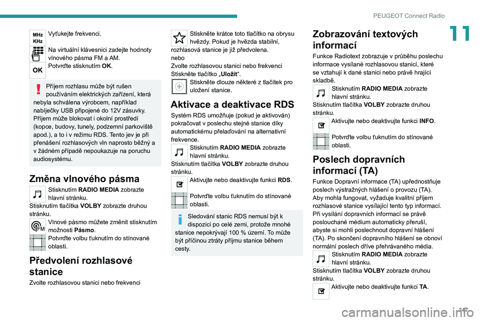 PEUGEOT 3008 2020 Návod na použití (in Czech) 247
PEUGEOT Connect Radio
11Vyťukejte frekvenci.
Na virtuální klávesnici zadejte hodnoty
vlnového pásma FM a AM.
Potvrďte stisknutím OK.
Příjem rozhlasu může být rušen
používáním PEUGEOT 3008 2020 Návod na použití (in Czech) 247
PEUGEOT Connect Radio
11Vyťukejte frekvenci.
Na virtuální klávesnici zadejte hodnoty
vlnového pásma FM a AM.
Potvrďte stisknutím OK.
Příjem rozhlasu může být rušen
používáním