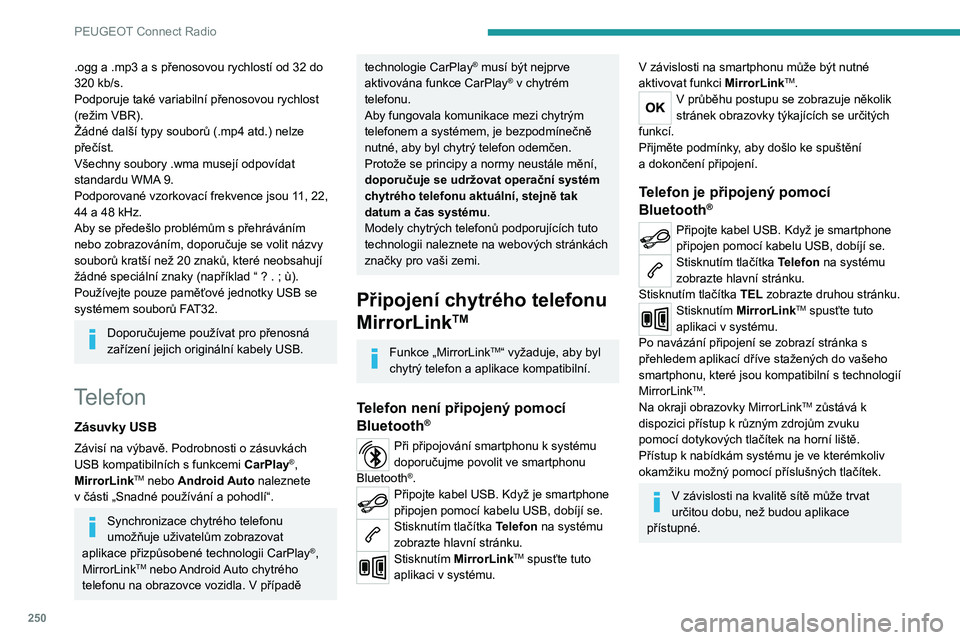 PEUGEOT 3008 2020  Návod na použití (in Czech) 250
PEUGEOT Connect Radio
Připojení smartphonu 
CarPlay
®
Připojte kabel USB. Když je smartphone 
připojen pomocí kabelu USB, dobíjí se.
Když na systému stisknete Telefon, 
zobrazí se rozh