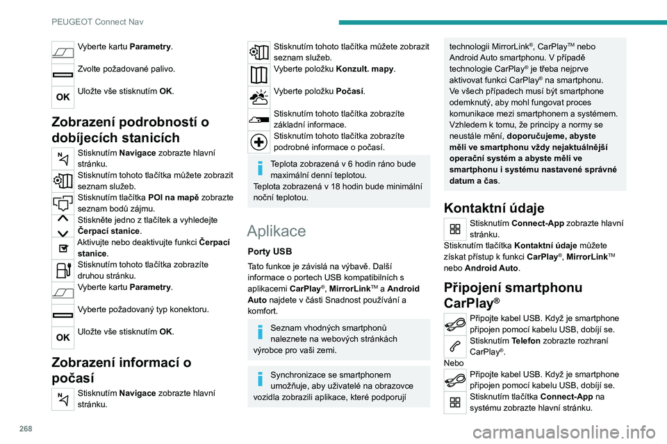 PEUGEOT 3008 2020 Návod na použití (in Czech) 268
PEUGEOT Connect Nav
Stisknutím tlačítka Kontaktní údaje můžete
získat přístup k funkci CarPlay®.Stisknutím CarPlay zobrazte rozhraní
CarPlay®.
Po připojení kabelu USB funkce
Car PEUGEOT 3008 2020 Návod na použití (in Czech) 268
PEUGEOT Connect Nav
Stisknutím tlačítka Kontaktní údaje můžete
získat přístup k funkci CarPlay®.Stisknutím CarPlay zobrazte rozhraní
CarPlay®.
Po připojení kabelu USB funkce
Car
