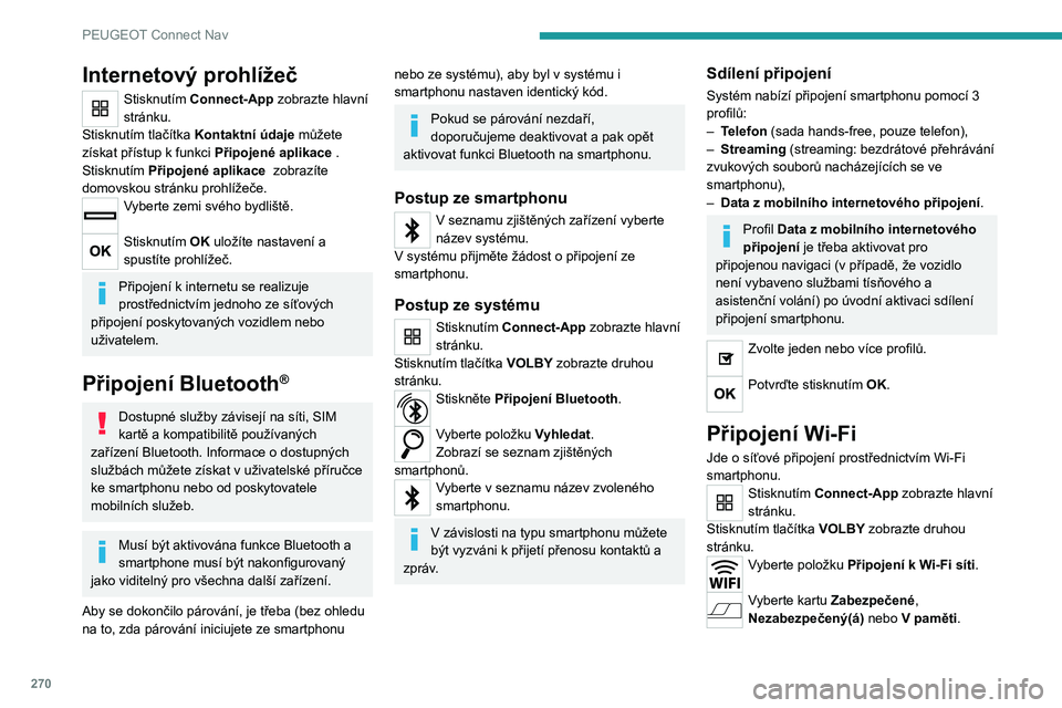 PEUGEOT 3008 2020  Návod na použití (in Czech) 270
PEUGEOT Connect Nav
Zvolte síť. 
Pomocí virtuální klávesnice zadejte pro 
síť Wi-Fi její Klíč a Heslo.
Stisknutím OK můžete navázat připojení. 
K připojení Wi-Fi a sdílení př