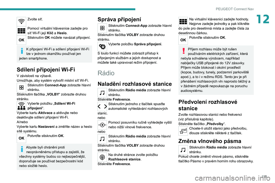 PEUGEOT 3008 2020  Návod na použití (in Czech) 271
PEUGEOT Connect Nav
12Zvolte síť. 
Pomocí virtuální klávesnice zadejte pro 
síť Wi-Fi její Klíč a Heslo.
Stisknutím OK můžete navázat připojení. 
K připojení Wi-Fi a sdílení p