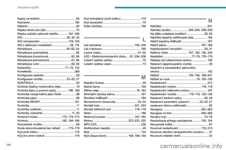PEUGEOT 3008 2020  Návod na použití (in Czech) 284
Abecední rejstřík
Kapsy na dveřích    68
Karoserie     
190
Klakson
    
90
Klapka otvoru pro lyže
    
73
Klapka uzávěru palivové nádrže
    
167–168
Klíč
    
28, 30, 33
Klíč ne