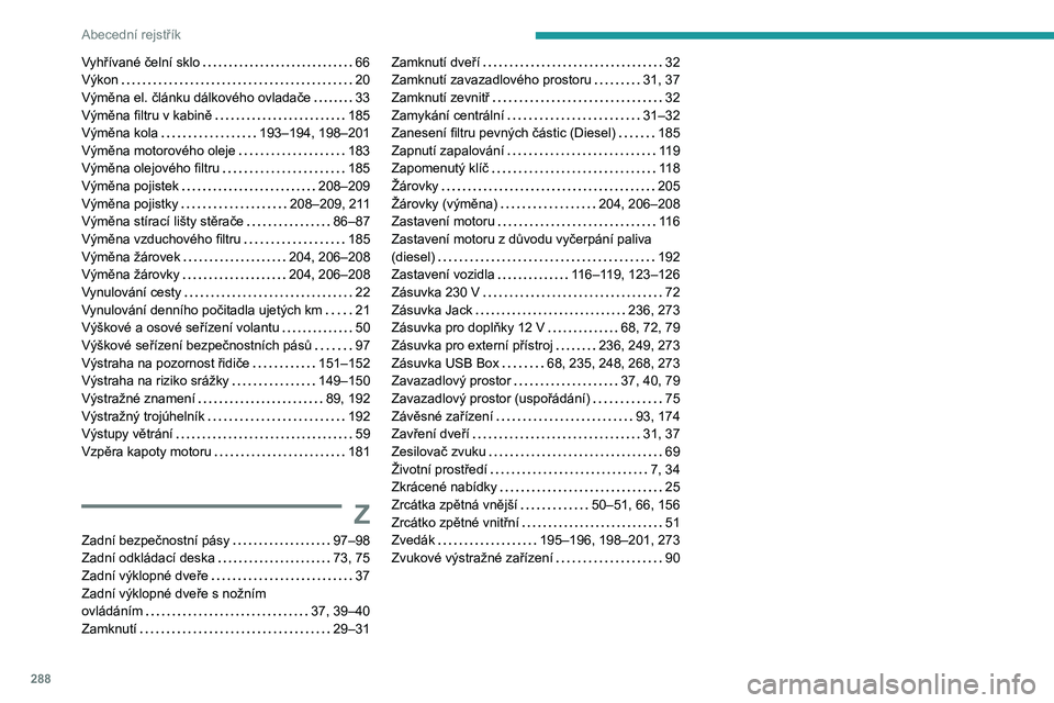 PEUGEOT 3008 2020 Návod na použití (in Czech) 288
Abecední rejstřík
Vyhřívané čelní sklo 66
Výkon
20
Výměna el. článku dálkového ovladače
33
Výměna filtru v kabině
185
Výměna kola
193–194, 198–201
V PEUGEOT 3008 2020 Návod na použití (in Czech) 288
Abecední rejstřík
Vyhřívané čelní sklo 66
Výkon
20
Výměna el. článku dálkového ovladače
33
Výměna filtru v kabině
185
Výměna kola
193–194, 198–201
V