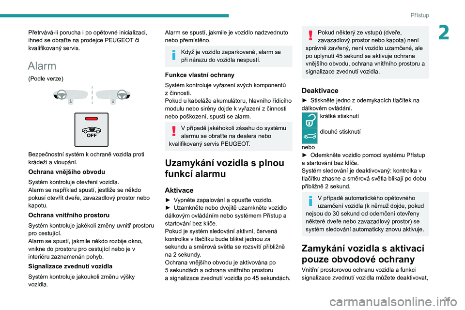 PEUGEOT 3008 2020  Návod na použití (in Czech) 35
Přístup
2Přetrvává-li porucha i po opětovné inicializaci, 
ihned se obraťte na prodejce PEUGEOT či 
kvalifikovaný servis.
Alarm
(Podle verze) 
 
 
 
Bezpečnostní systém k ochraně vozi