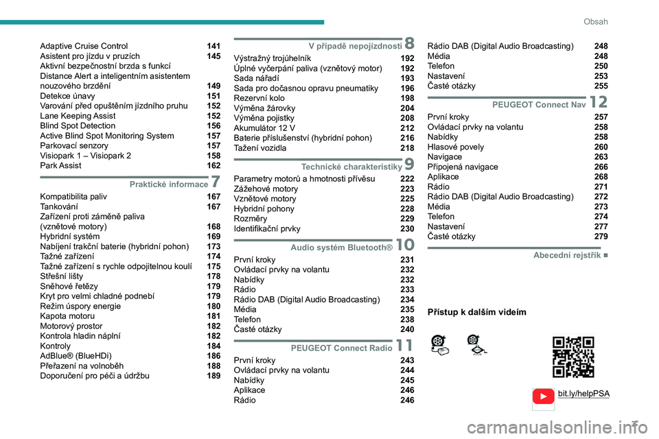 PEUGEOT 3008 2020  Návod na použití (in Czech) 3
Obsah
  
  
bit.ly/helpPSA
 
 
 
Adaptive Cruise Control  141
Asistent pro jízdu v
 
pruzích  145
Aktivní bezpečnostní brzda s funkcí  
Distance Alert a inteligentním asistentem 
nouzového b