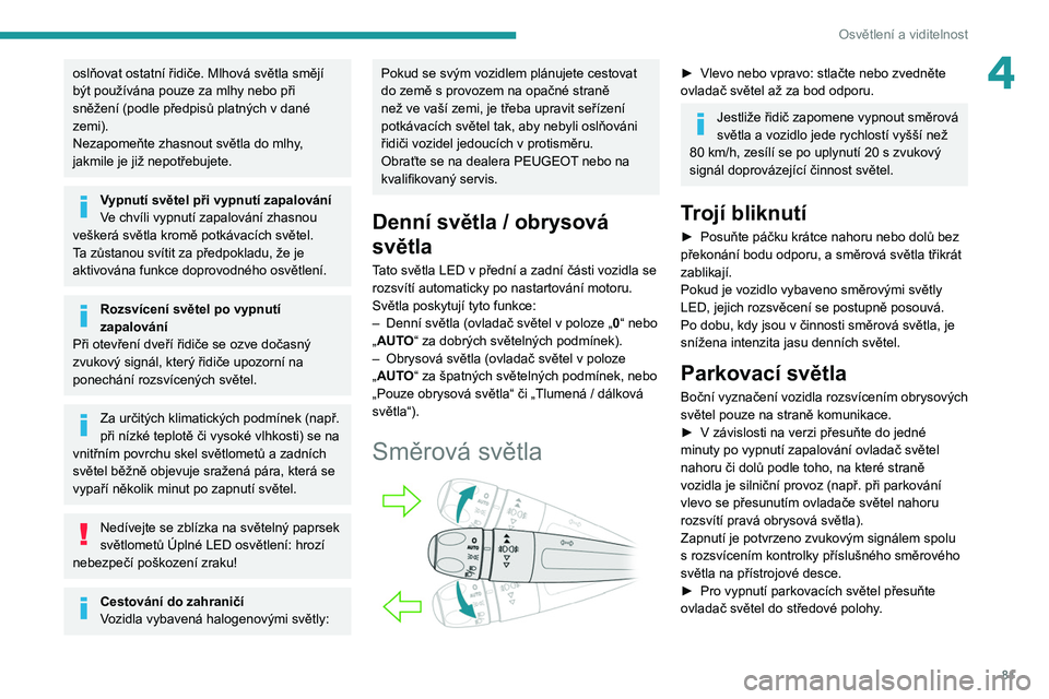 PEUGEOT 3008 2020  Návod na použití (in Czech) 81
Osvětlení a viditelnost
4oslňovat ostatní řidiče. Mlhová světla smějí 
být používána pouze za mlhy nebo při 
sněžení (podle předpisů platných v dané 
zemi).
Nezapomeňte zhasn