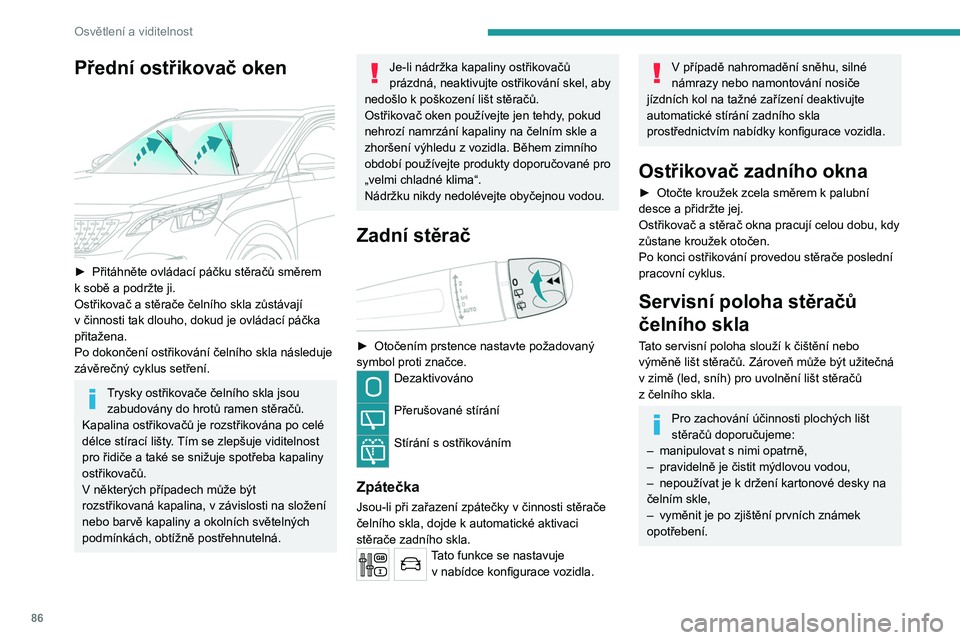 PEUGEOT 3008 2020  Návod na použití (in Czech) 86
Osvětlení a viditelnost
Přední ostřikovač oken 
 
► Přitáhněte ovládací páčku stěračů směrem 
k   sobě a   podržte ji.
Ostřikovač a
  stěrače čelního skla zůstávají 
v