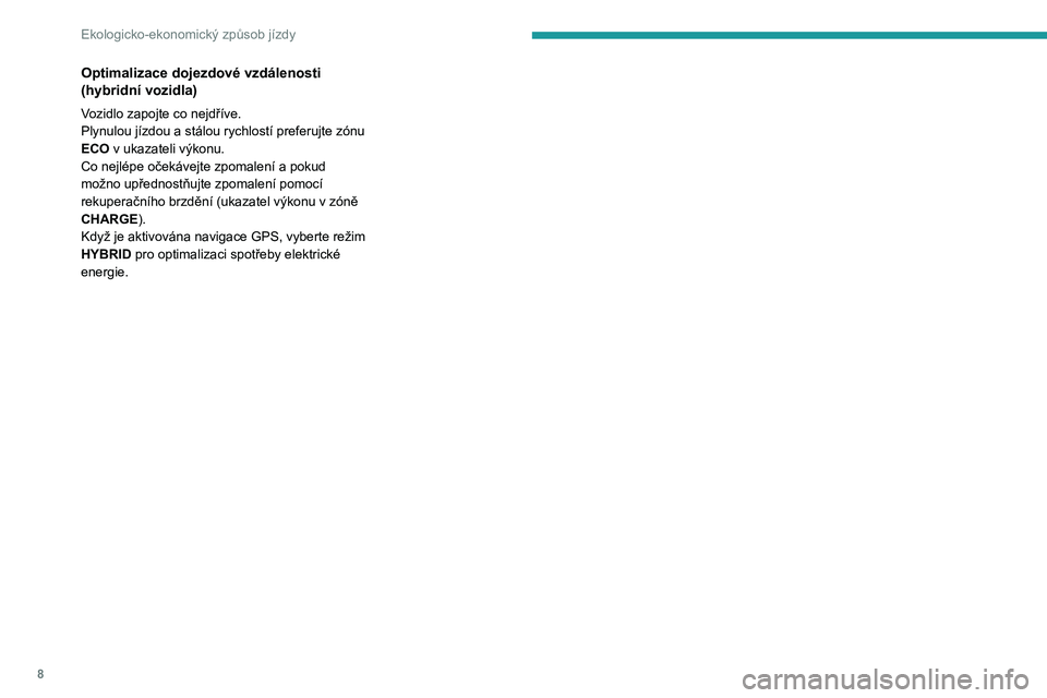 PEUGEOT 3008 2020  Návod na použití (in Czech) 8
Ekologicko-ekonomický způsob jízdy
Optimalizace dojezdové vzdálenosti 
(hybridní vozidla)
Vozidlo zapojte co nejdříve.
Plynulou jízdou a stálou rychlostí preferujte zónu 
ECO v  ukazatel