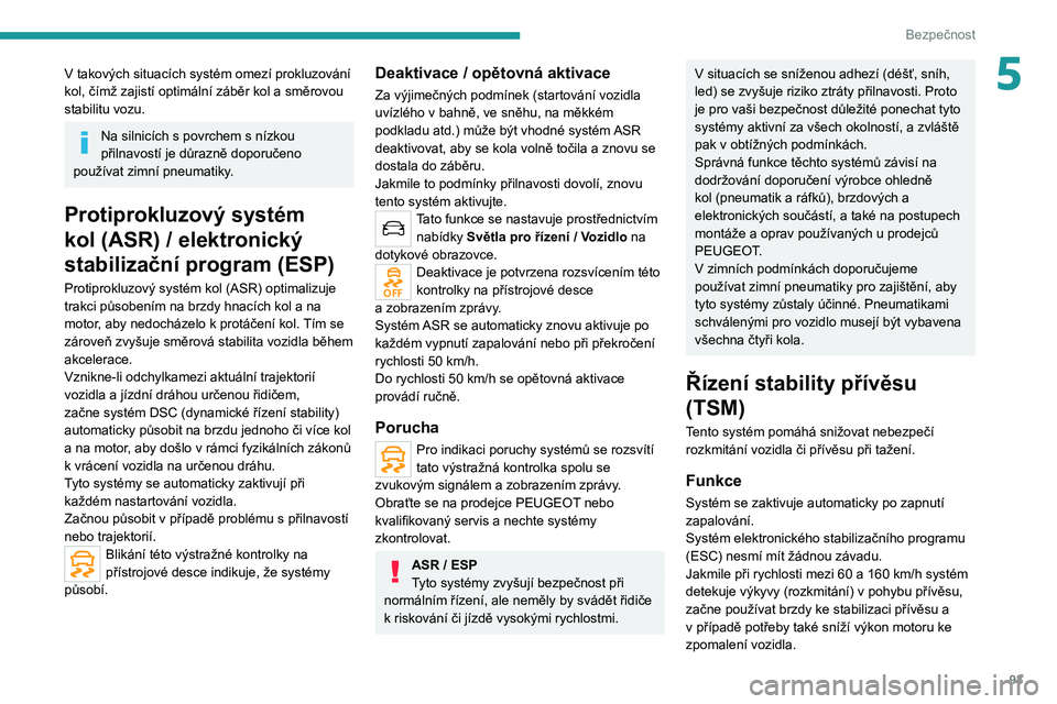 PEUGEOT 3008 2020  Návod na použití (in Czech) 93
Bezpečnost
5V takových situacích systém omezí prokluzování 
kol, čímž zajistí optimální záběr kol a směrovou 
stabilitu vozu.
Na silnicích s povrchem s nízkou 
přilnavostí je d�