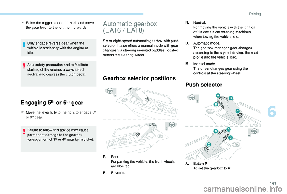 PEUGEOT 3008 2018 Owners Manual 161
F Raise the trigger under the knob and move the gear lever to the left then for wards.
Only engage reverse gear when the
vehicle is stationary with the engine at
idle.
As a safety precaution and PEUGEOT 3008 2018 Owners Manual 161
F Raise the trigger under the knob and move the gear lever to the left then for wards.
Only engage reverse gear when the
vehicle is stationary with the engine at
idle.
As a safety precaution and