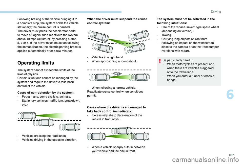 PEUGEOT 3008 2018  Owners Manual 187
Following braking of the vehicle bringing it to 
a complete stop, the system holds the vehicle 
stationary; the cruise control is paused.
The driver must press the accelerator pedal 
to move off a