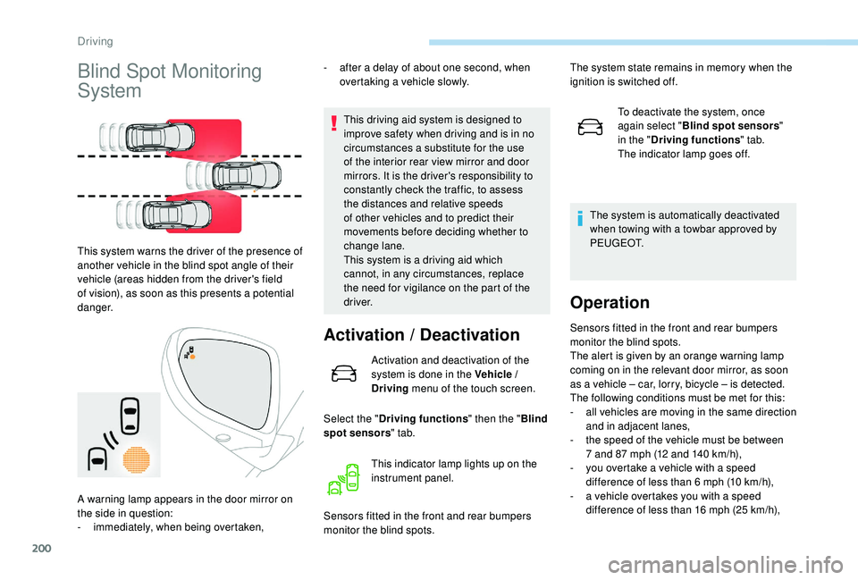 PEUGEOT 3008 2018  Owners Manual 200
Blind Spot Monitoring 
System
This system warns the driver of the presence of 
another vehicle in the blind spot angle of their 
vehicle (areas hidden from the driver's field 
of vision), as s