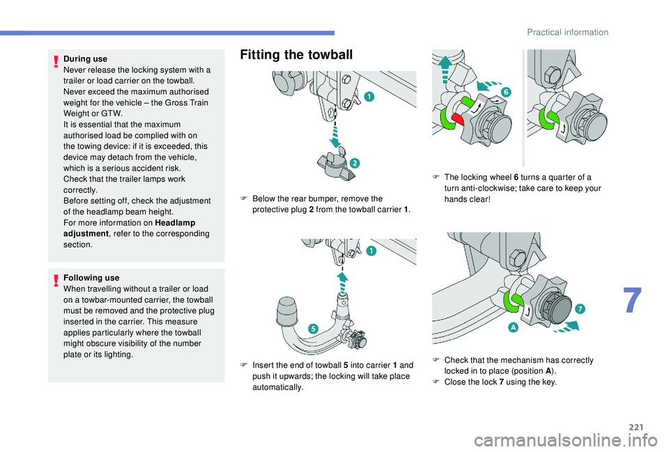 PEUGEOT 3008 2018  Owners Manual 221
During use
Never release the locking system with a 
trailer or load carrier on the towball.
Never exceed the maximum authorised 
weight for the vehicle  – the Gross Train 
Weight or GTW.
It is e