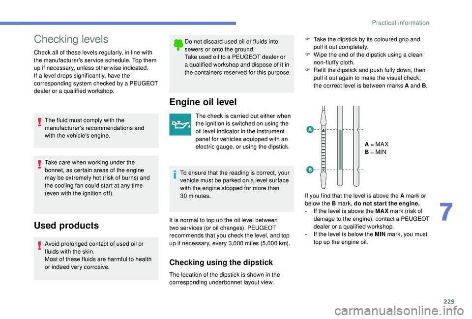 PEUGEOT 3008 2018 Owners Manual 229
Checking levels
Check all of these levels regularly, in line with
the manufacturer's service schedule. Top them
up if necessary, unless other wise indicated.
If a level drops significantly, PEUGEOT 3008 2018 Owners Manual 229
Checking levels
Check all of these levels regularly, in line with
the manufacturer's service schedule. Top them
up if necessary, unless other wise indicated.
If a level drops significantly,