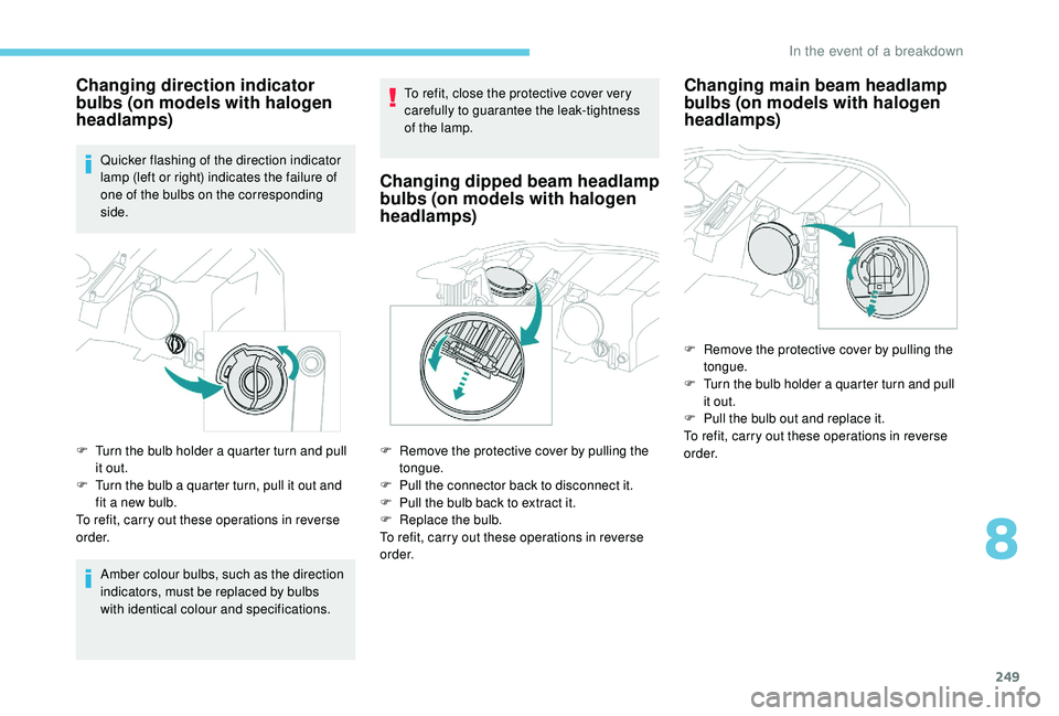 PEUGEOT 3008 2018 Owners Manual 249
Changing direction indicator
bulbs (on models with halogen
headlamps)
Quicker flashing of the direction indicator
lamp (left or right) indicates the failure of
one of the bulbs on the correspo PEUGEOT 3008 2018 Owners Manual 249
Changing direction indicator
bulbs (on models with halogen
headlamps)
Quicker flashing of the direction indicator
lamp (left or right) indicates the failure of
one of the bulbs on the correspo