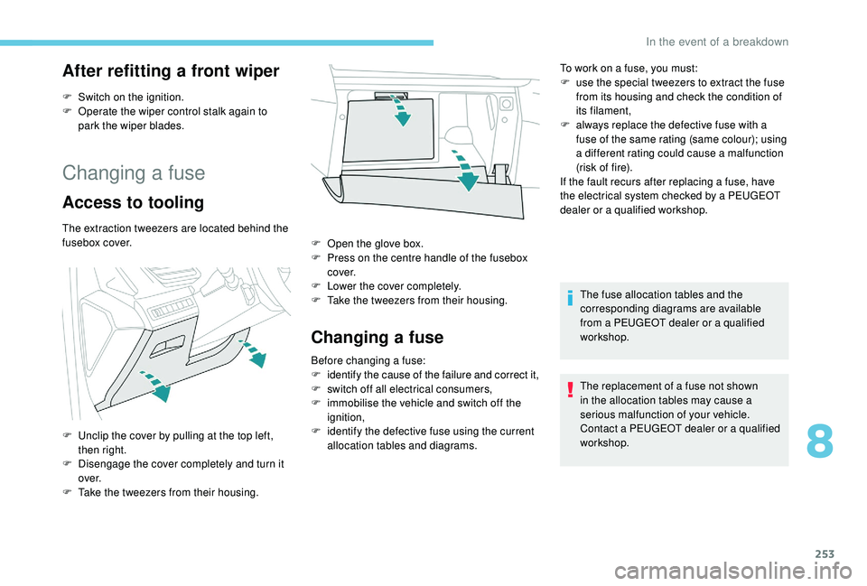 PEUGEOT 3008 2018 Owners Manual 253
After refitting a front wiper
F Switch on the ignition.
F O perate the wiper control stalk again to
park the wiper blades.
Changing a fuse
Access to tooling
The extraction tweezers are located b PEUGEOT 3008 2018 Owners Manual 253
After refitting a front wiper
F Switch on the ignition.
F O perate the wiper control stalk again to
park the wiper blades.
Changing a fuse
Access to tooling
The extraction tweezers are located b