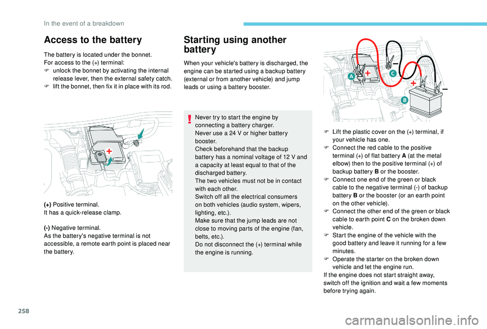 PEUGEOT 3008 2018  Owners Manual 258
Access to the battery Starting using another battery
When your vehicle's battery is discharged, the 
engine can be started using a backup battery 
(external or from another vehicle) and jump 
